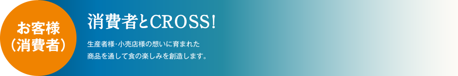 消費者とCROSS！生産者様・小売店様の想いに育まれた商品を通して食の楽しみを創造します。